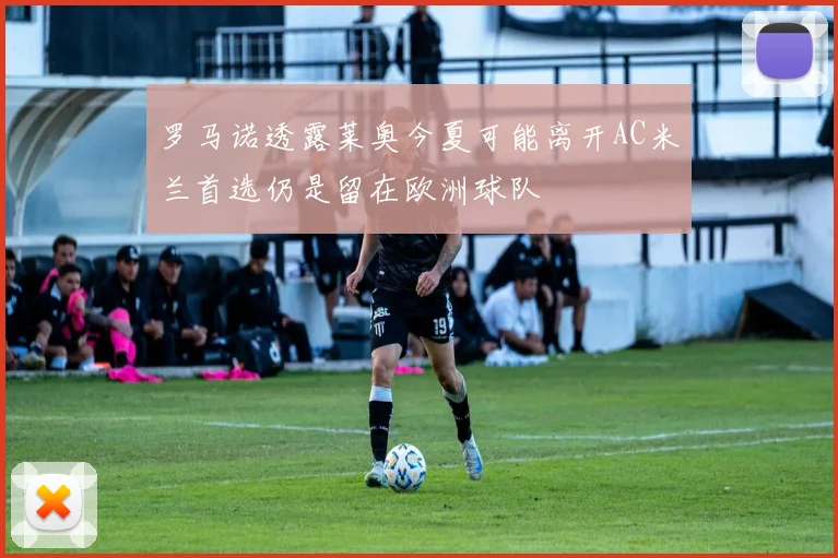 罗马诺透露莱奥今夏可能离开AC米兰首选仍是留在欧洲球队