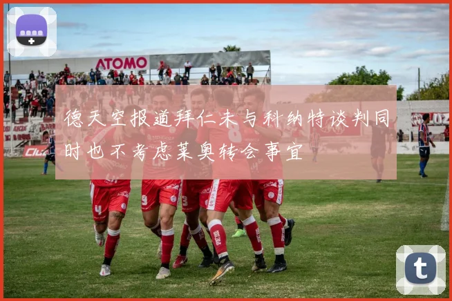 德天空报道拜仁未与科纳特谈判同时也不考虑莱奥转会事宜